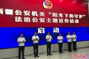 江阴新疆公安机关启动“阳光下的守护”法治公安主题宣传活动